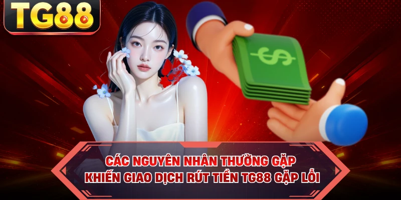 Các nguyên nhân thường gặp khiến giao dịch rút tiền TG88 gặp lỗi