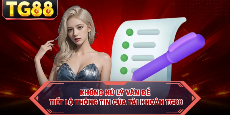 Không xử lý vấn đề tiết lộ thông tin của tài khoản TG88